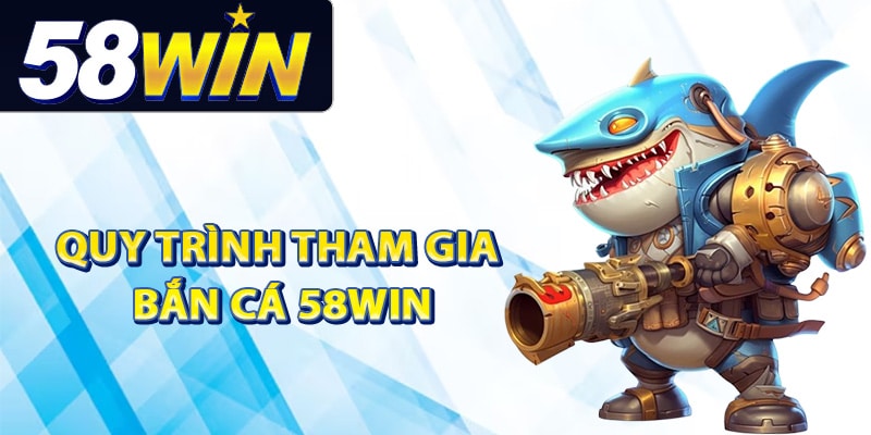 Hướng dẫn quy trình tham gia bắn cá 58Win