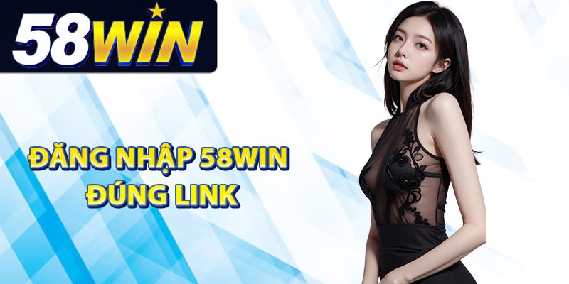 Tại sao cần đăng nhập 58Win đúng link?